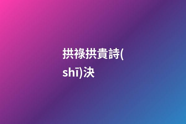 拱祿拱貴詩(shī)決