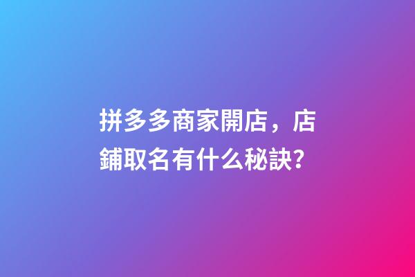 拼多多商家開店，店鋪取名有什么秘訣？-第1張-店鋪起名-玄機派