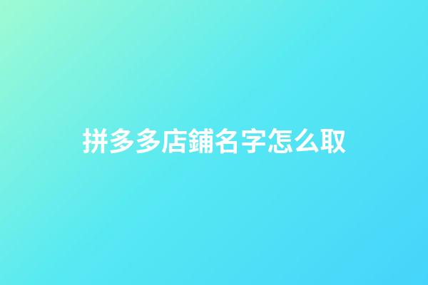拼多多店鋪名字怎么取