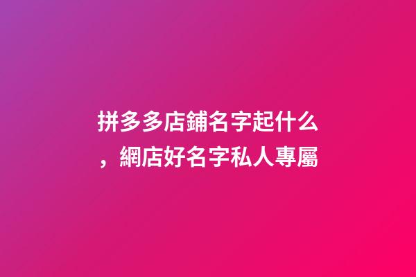 拼多多店鋪名字起什么，網店好名字私人專屬-第1張-店鋪起名-玄機派