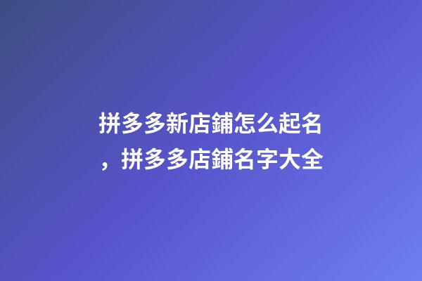 拼多多新店鋪怎么起名，拼多多店鋪名字大全-第1張-店鋪起名-玄機(jī)派
