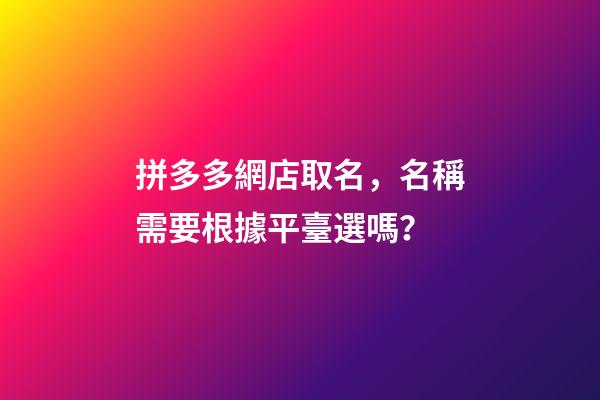 拼多多網店取名，名稱需要根據平臺選嗎？-第1張-店鋪起名-玄機派
