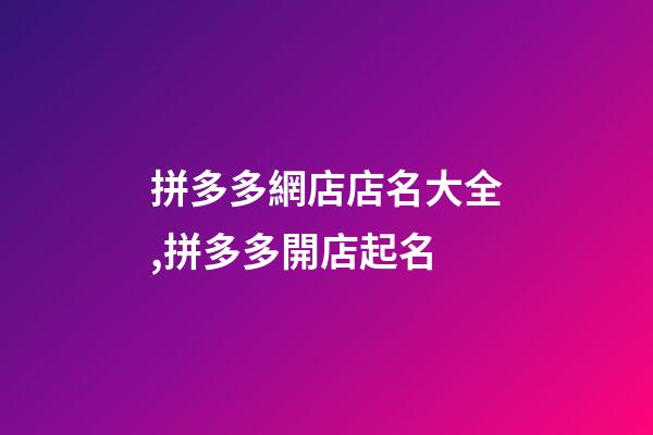 拼多多網店店名大全,拼多多開店起名-第1張-店鋪起名-玄機派