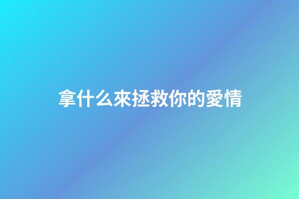 拿什么來拯救你的愛情