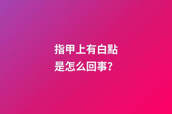 指甲上有白點是怎么回事？
