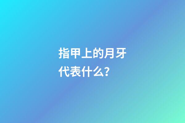 指甲上的月牙代表什么？