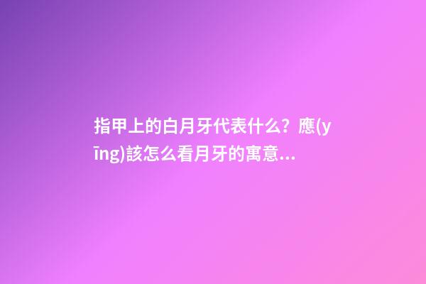 指甲上的白月牙代表什么？應(yīng)該怎么看月牙的寓意？