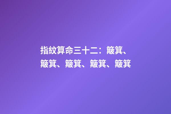 指紋算命三十二：簸箕、簸箕、簸箕、簸箕、簸箕