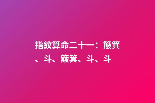 指紋算命二十一：簸箕、斗、簸箕、斗、斗
