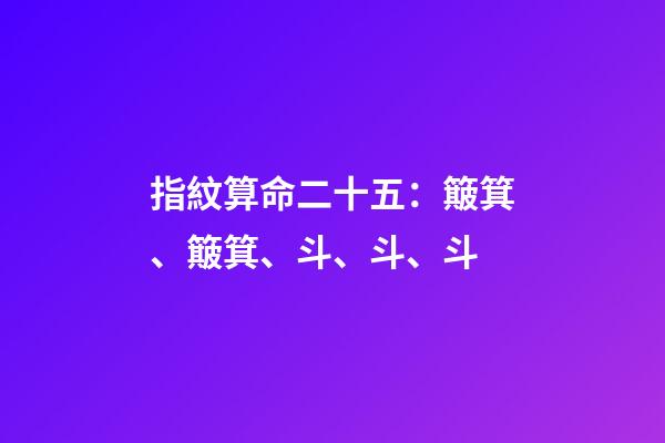 指紋算命二十五：簸箕、簸箕、斗、斗、斗