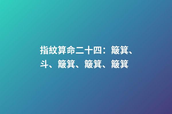 指紋算命二十四：簸箕、斗、簸箕、簸箕、簸箕