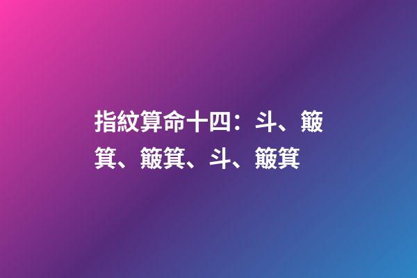 指紋算命十四：斗、簸箕、簸箕、斗、簸箕