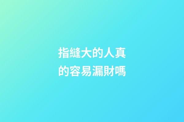 指縫大的人真的容易漏財嗎
