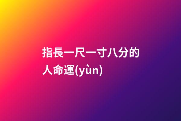 指長一尺一寸八分的人命運(yùn)