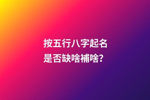 按五行八字起名是否缺啥補啥？