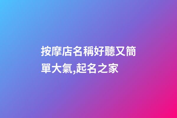 按摩店名稱好聽又簡單大氣,起名之家-第1張-店鋪起名-玄機派
