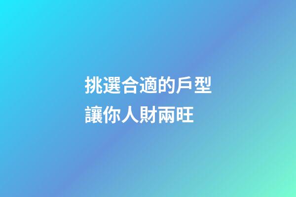 挑選合適的戶型讓你人財兩旺