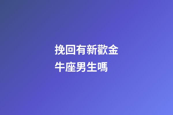 挽回有新歡金牛座男生嗎-第1張-星座運勢-玄機派