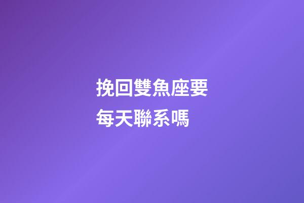 挽回雙魚座要每天聯系嗎-第1張-星座運勢-玄機派