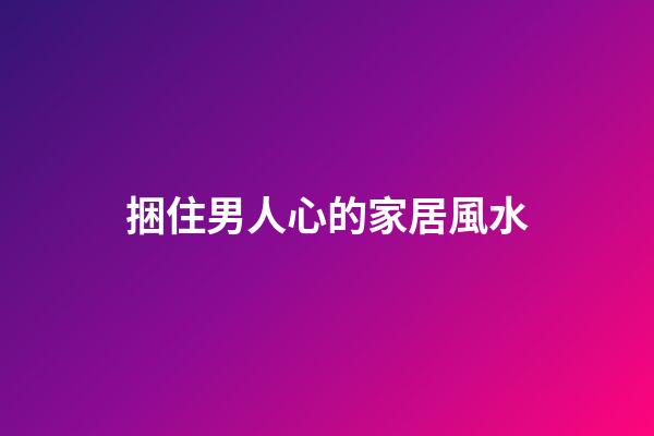捆住男人心的家居風水