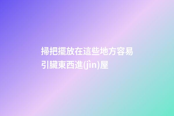 掃把擺放在這些地方容易引臟東西進(jìn)屋
