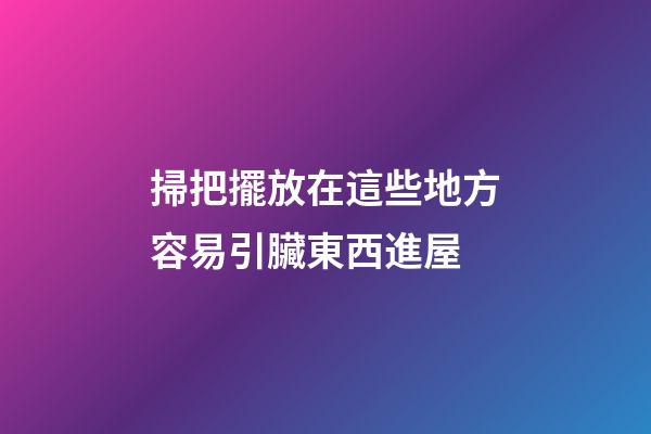 掃把擺放在這些地方容易引臟東西進屋