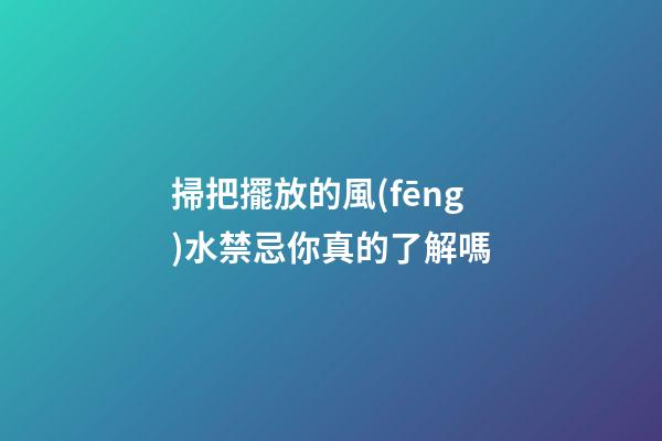 掃把擺放的風(fēng)水禁忌你真的了解嗎