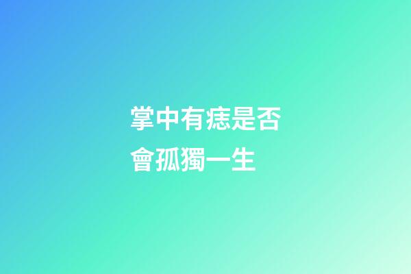 掌中有痣是否會孤獨一生