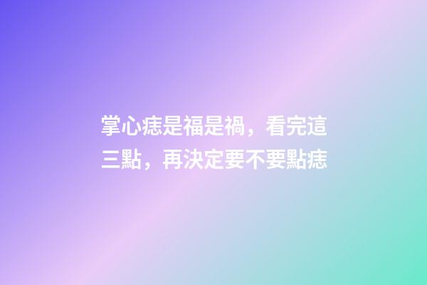 掌心痣是福是禍，看完這三點，再決定要不要點痣