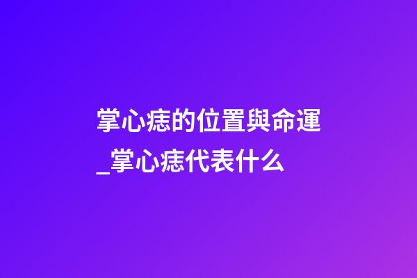 掌心痣的位置與命運_掌心痣代表什么