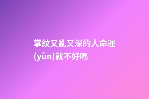 掌紋又亂又深的人命運(yùn)就不好嗎