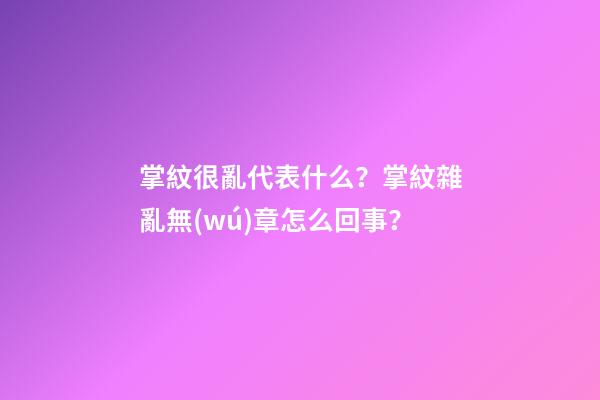 掌紋很亂代表什么？掌紋雜亂無(wú)章怎么回事？