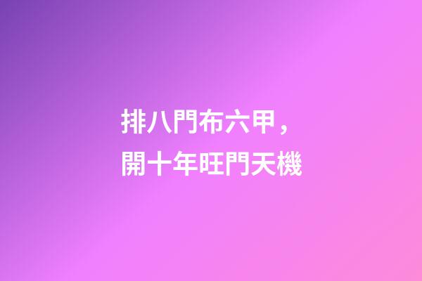 排八門布六甲，開十年旺門天機