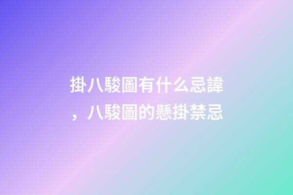 掛八駿圖有什么忌諱，八駿圖的懸掛禁忌