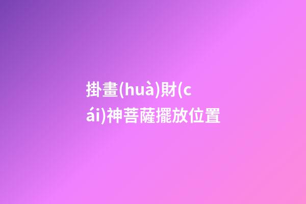掛畫(huà)財(cái)神菩薩擺放位置