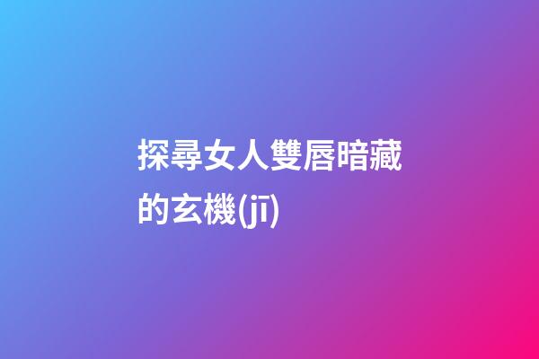 探尋女人雙唇暗藏的玄機(jī)