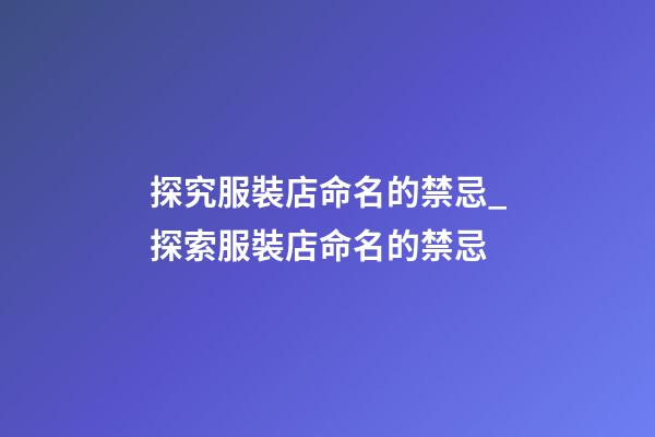探究服裝店命名的禁忌_探索服裝店命名的禁忌-第1張-店鋪起名-玄機(jī)派