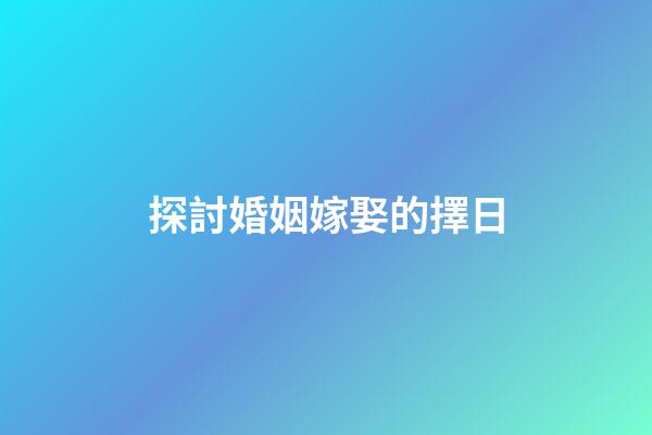 探討婚姻嫁娶的擇日