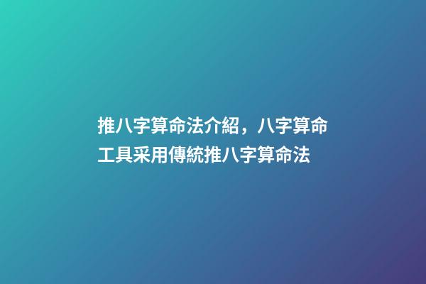 推八字算命法介紹，八字算命工具采用傳統推八字算命法