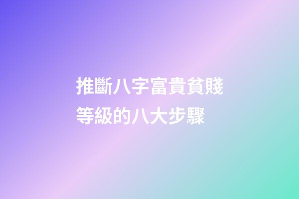 推斷八字富貴貧賤等級的八大步驟