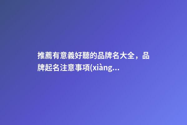 推薦有意義好聽的品牌名大全，品牌起名注意事項(xiàng)？-第1張-商標(biāo)起名-玄機(jī)派