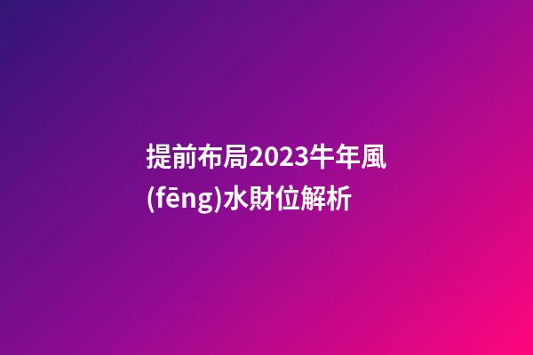 提前布局2023牛年風(fēng)水財位解析