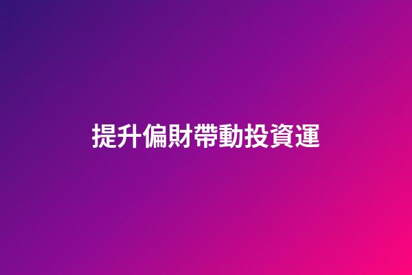 提升偏財帶動投資運