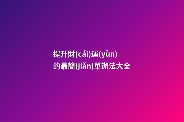 提升財(cái)運(yùn)的最簡(jiǎn)單辦法大全