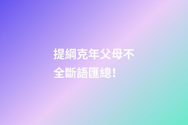 提綱克年父母不全斷語匯總！