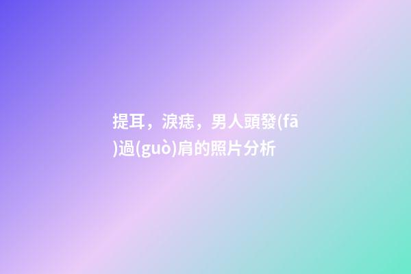 提耳，淚痣，男人頭發(fā)過(guò)肩的照片分析