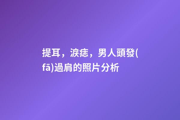 提耳，淚痣，男人頭發(fā)過肩的照片分析