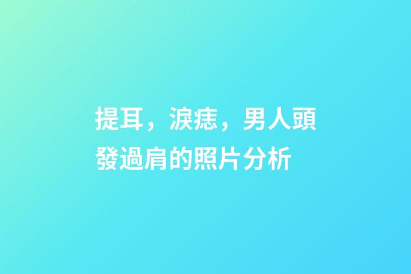 提耳，淚痣，男人頭發過肩的照片分析