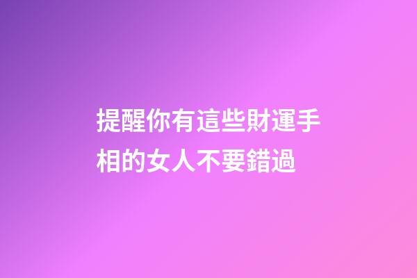 提醒你有這些財運手相的女人不要錯過