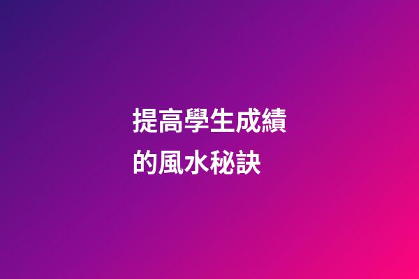 提高學生成績的風水秘訣